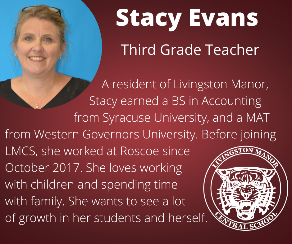 On a gradient maroon background is a photo of a woman in the upper left corner and the LMCS logo in the bottom right corner with the following words in white: Stacy Evans, Third Grade Teacher, A resident of Livingston Manor, Stacy earned a BS in Accounting from Syracuse University, and a MAT from Western Governors University. Before joining LMCS, she worked at Roscoe since October 2017. She loves working with children and spending time with family. She wants to see a lot of growth in her students and herself.